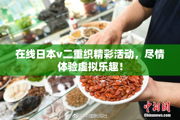 在线日本v二重织精彩活动，尽情体验虚拟乐趣！