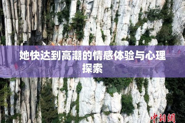 她快达到高潮的情感体验与心理探索