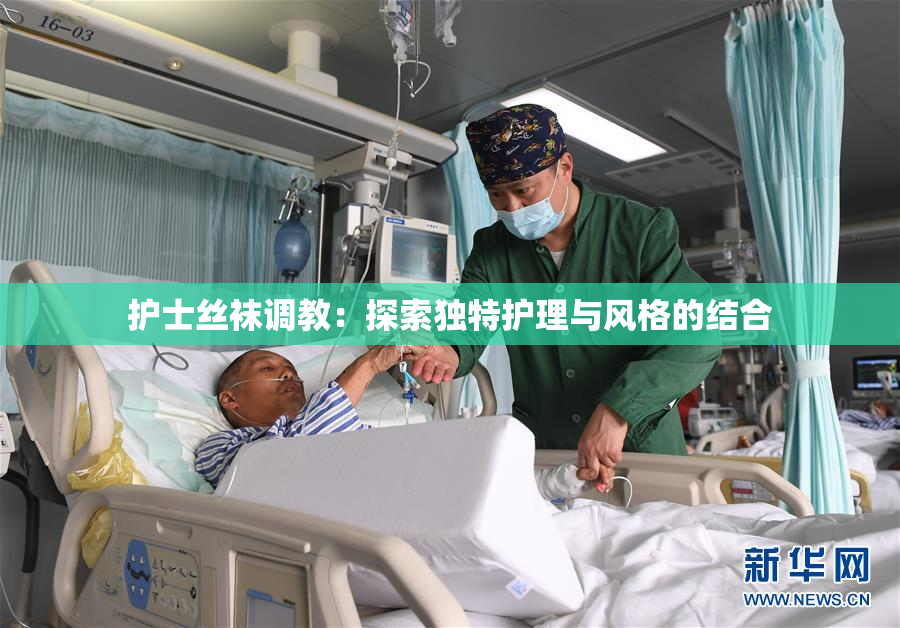 护士丝袜调教：探索独特护理与风格的结合