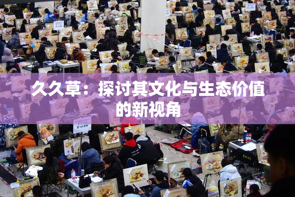 久久草：探讨其文化与生态价值的新视角
