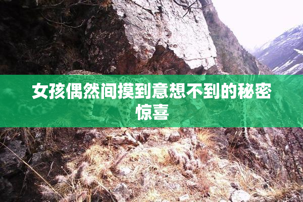 女孩偶然间摸到意想不到的秘密惊喜