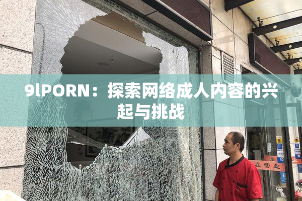 9lPORN：探索网络成人内容的兴起与挑战