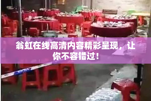 翁虹在线高清内容精彩呈现，让你不容错过！