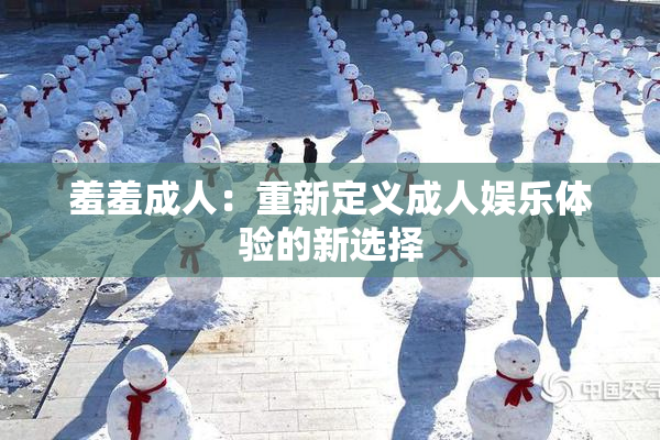 羞羞成人：重新定义成人娱乐体验的新选择