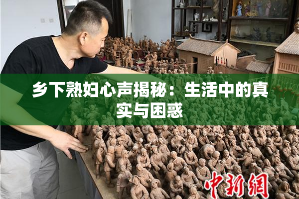 乡下熟妇心声揭秘：生活中的真实与困惑