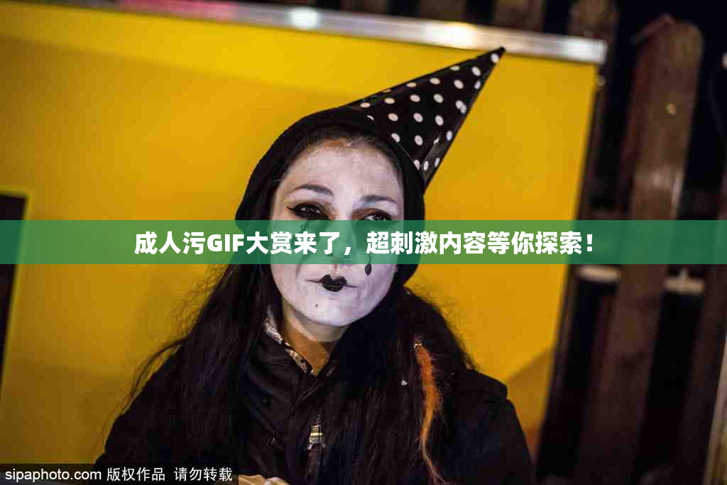 成人污GIF大赏来了，超刺激内容等你探索！