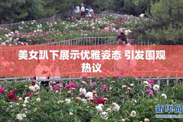 美女趴下展示优雅姿态 引发围观热议