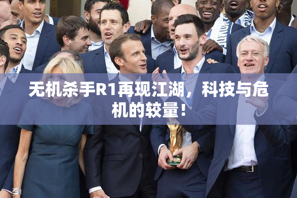 无机杀手R1再现江湖，科技与危机的较量！