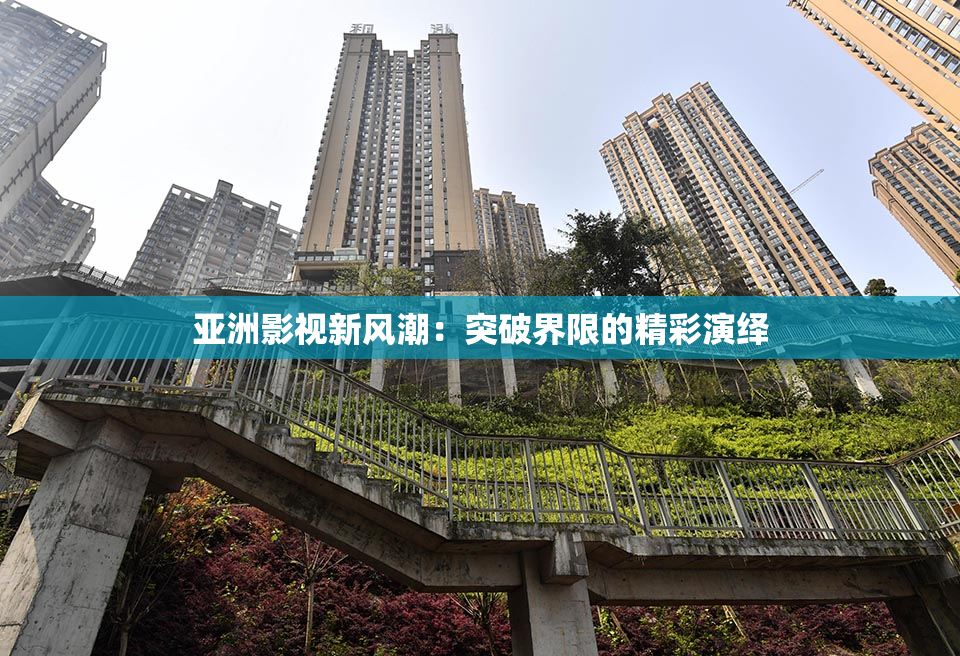亚洲影视新风潮：突破界限的精彩演绎
