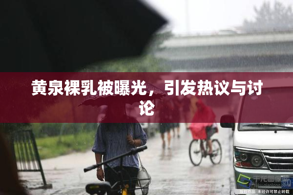 黄泉裸乳被曝光，引发热议与讨论