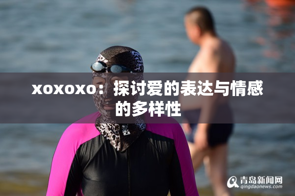 xoxoxo：探讨爱的表达与情感的多样性