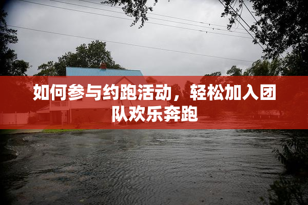 如何参与约跑活动，轻松加入团队欢乐奔跑