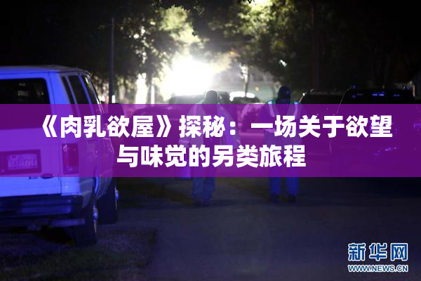 《肉乳欲屋》探秘：一场关于欲望与味觉的另类旅程