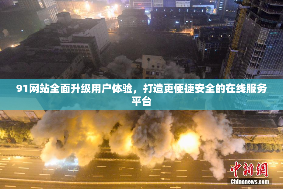 91网站全面升级用户体验，打造更便捷安全的在线服务平台