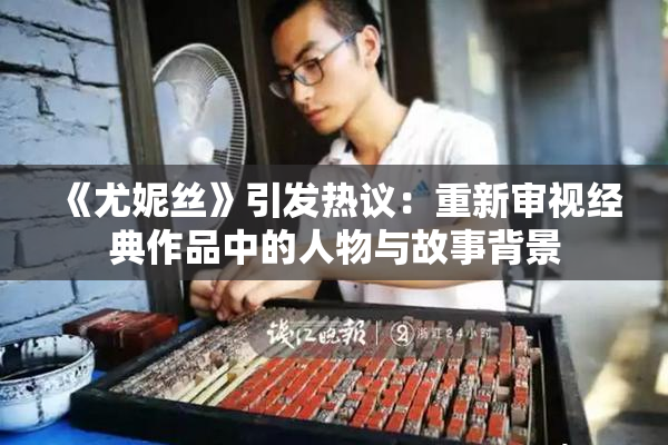《尤妮丝》引发热议：重新审视经典作品中的人物与故事背景