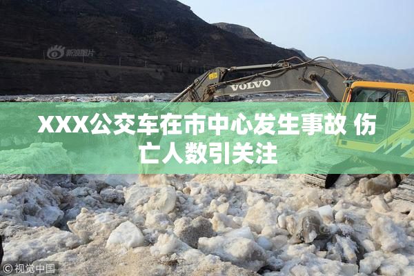 XXX公交车在市中心发生事故 伤亡人数引关注