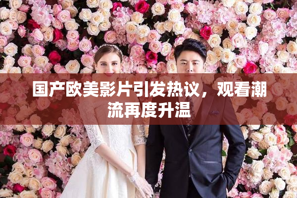 国产欧美影片引发热议，观看潮流再度升温