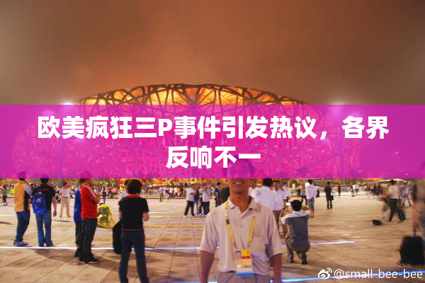 欧美疯狂三P事件引发热议，各界反响不一