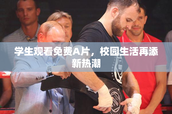 学生观看免费A片，校园生活再添新热潮
