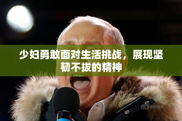 少妇勇敢面对生活挑战，展现坚韧不拔的精神