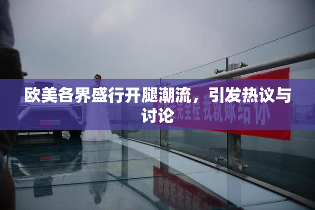 欧美各界盛行开腿潮流，引发热议与讨论