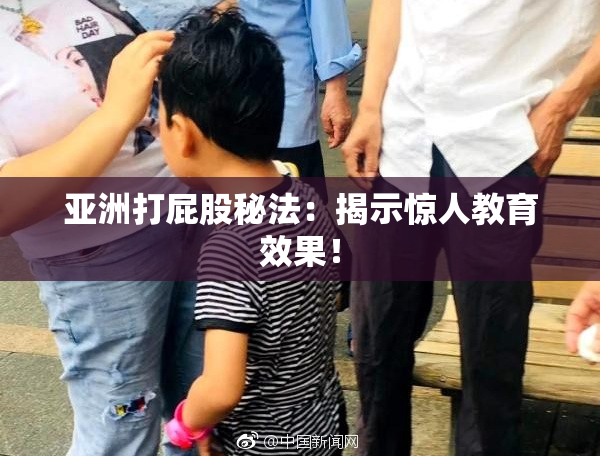 亚洲打屁股秘法：揭示惊人教育效果！
