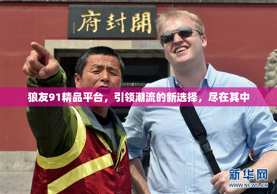 狼友91精品平台，引领潮流的新选择，尽在其中