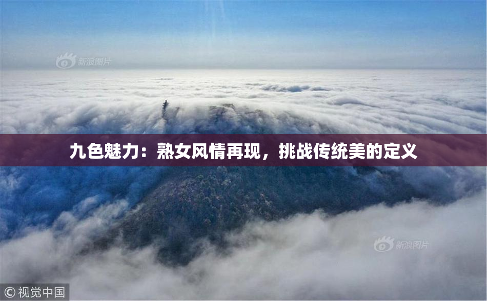 九色魅力：熟女风情再现，挑战传统美的定义