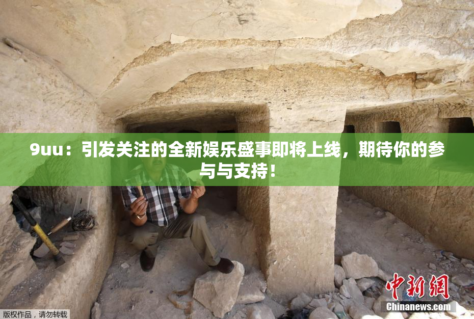 9uu：引发关注的全新娱乐盛事即将上线，期待你的参与与支持！