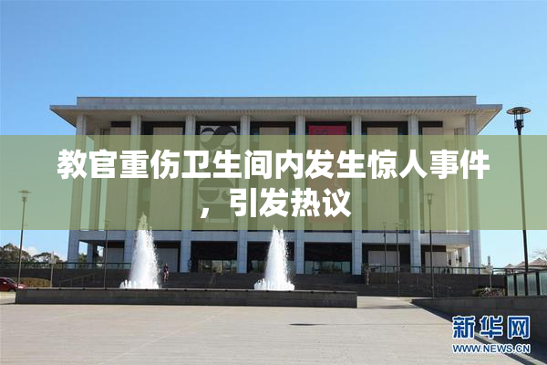 教官重伤卫生间内发生惊人事件，引发热议