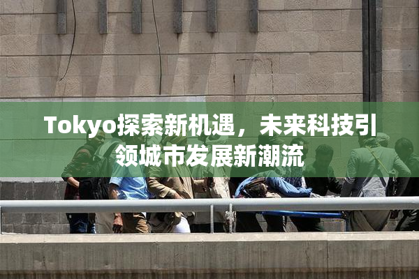 Tokyo探索新机遇，未来科技引领城市发展新潮流