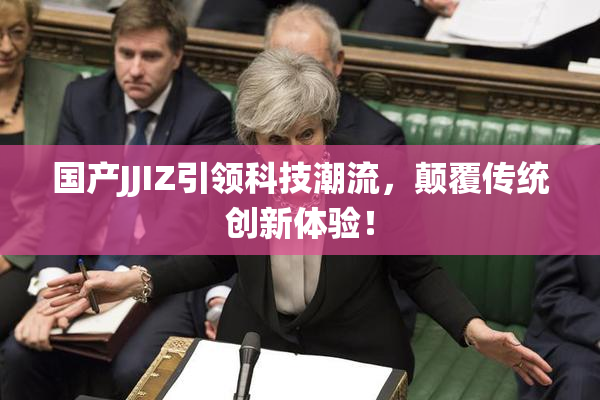 国产JJIZ引领科技潮流，颠覆传统创新体验！