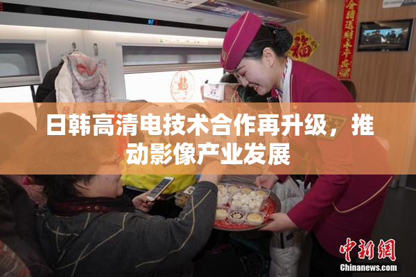 日韩高清电技术合作再升级，推动影像产业发展