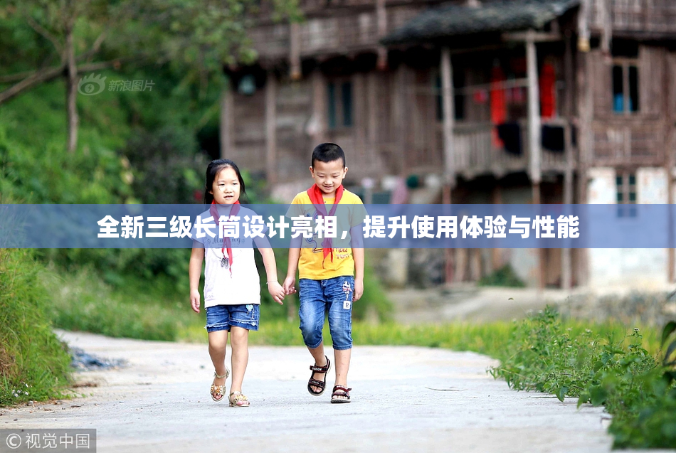全新三级长筒设计亮相，提升使用体验与性能