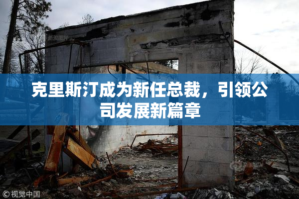 克里斯汀成为新任总裁，引领公司发展新篇章