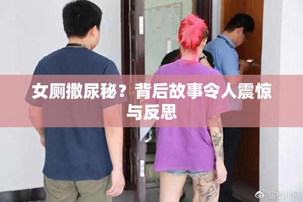 女厕撒尿秘？背后故事令人震惊与反思