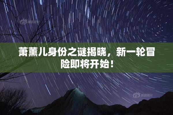 萧薰儿身份之谜揭晓，新一轮冒险即将开始！