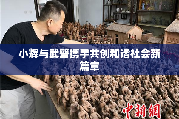 小辉与武警携手共创和谐社会新篇章