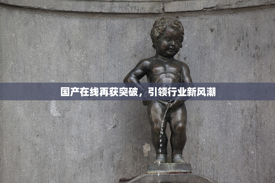 国产在线再获突破，引领行业新风潮