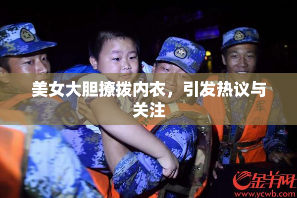 美女大胆撩拨内衣，引发热议与关注
