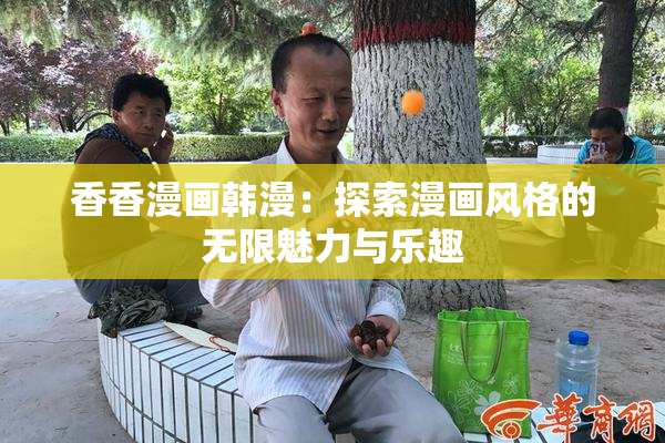 香香漫画韩漫：探索漫画风格的无限魅力与乐趣