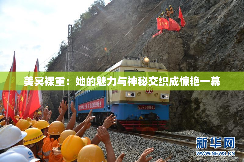 美冥裸重：她的魅力与神秘交织成惊艳一幕