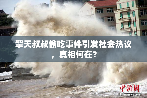 擎天叔叔偷吃事件引发社会热议，真相何在？
