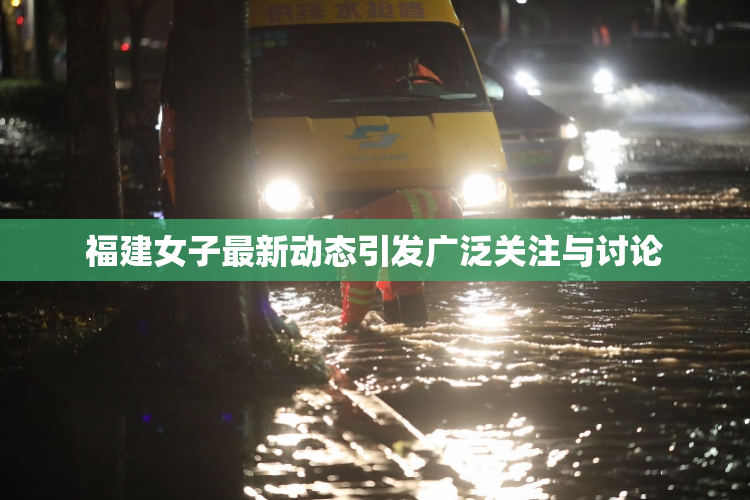 福建女子最新动态引发广泛关注与讨论