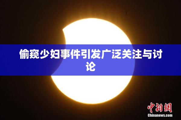 偷窥少妇事件引发广泛关注与讨论