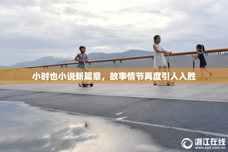 小时也小说新篇章，故事情节再度引人入胜