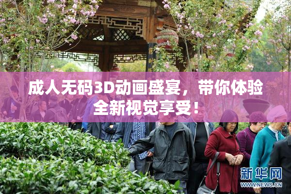 成人无码3D动画盛宴，带你体验全新视觉享受！