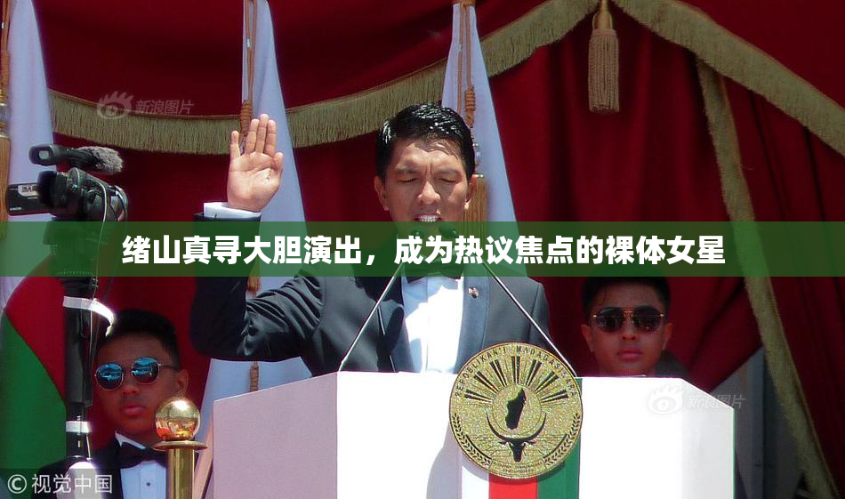 绪山真寻大胆演出，成为热议焦点的裸体女星