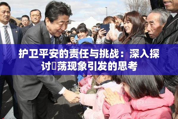 护卫平安的责任与挑战：深入探讨婬荡现象引发的思考