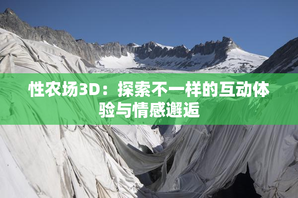 性农场3D：探索不一样的互动体验与情感邂逅